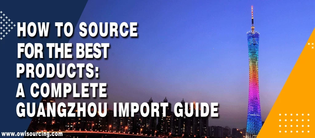 How to Source for the Best Products A Complete Guangzhou Import Guide