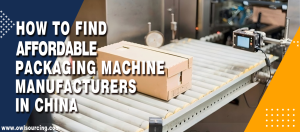 How to Find Affordable Packaging Machine Manufacturers in China