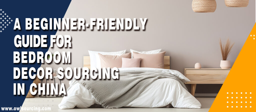 A Beginner-friendly Guide for Bedroom Decor Sourcing in China