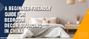 A Beginner-friendly Guide for Bedroom Decor Sourcing in China
